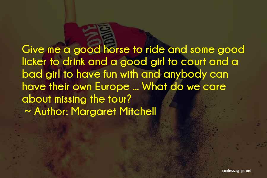 Margaret Mitchell Quotes: Give Me A Good Horse To Ride And Some Good Licker To Drink And A Good Girl To Court And