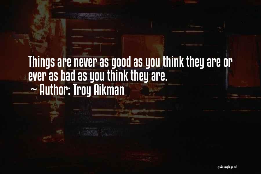 Troy Aikman Quotes: Things Are Never As Good As You Think They Are Or Ever As Bad As You Think They Are.