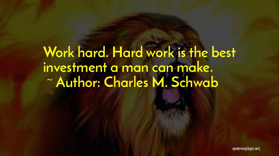 Charles M. Schwab Quotes: Work Hard. Hard Work Is The Best Investment A Man Can Make.