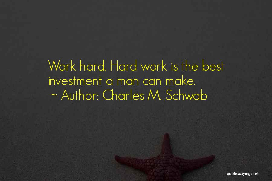 Charles M. Schwab Quotes: Work Hard. Hard Work Is The Best Investment A Man Can Make.