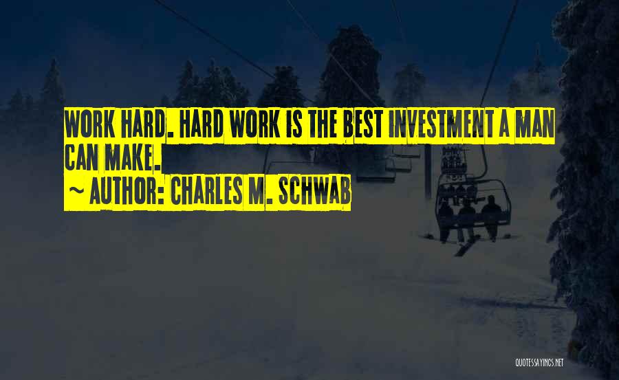 Charles M. Schwab Quotes: Work Hard. Hard Work Is The Best Investment A Man Can Make.