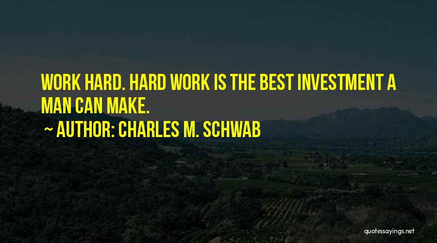 Charles M. Schwab Quotes: Work Hard. Hard Work Is The Best Investment A Man Can Make.