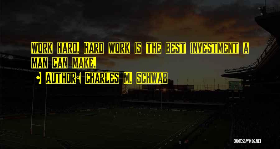 Charles M. Schwab Quotes: Work Hard. Hard Work Is The Best Investment A Man Can Make.
