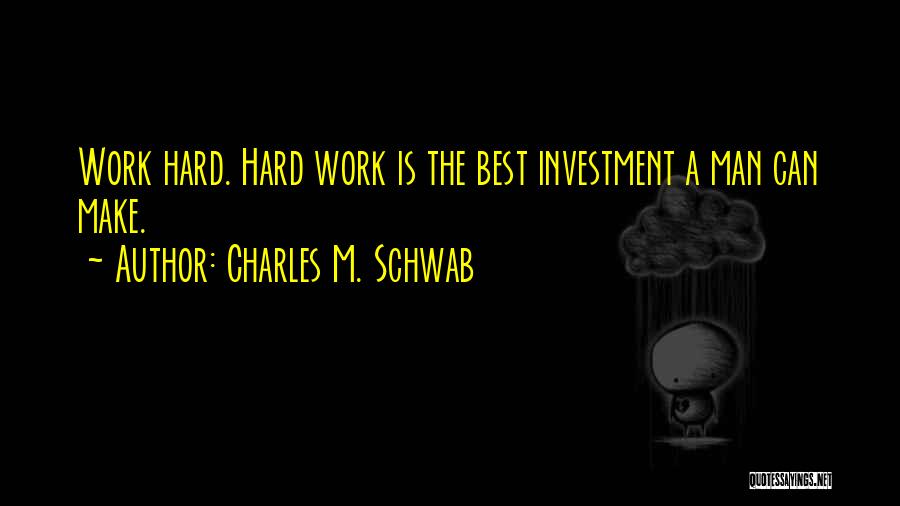 Charles M. Schwab Quotes: Work Hard. Hard Work Is The Best Investment A Man Can Make.