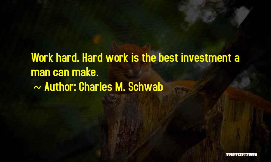 Charles M. Schwab Quotes: Work Hard. Hard Work Is The Best Investment A Man Can Make.