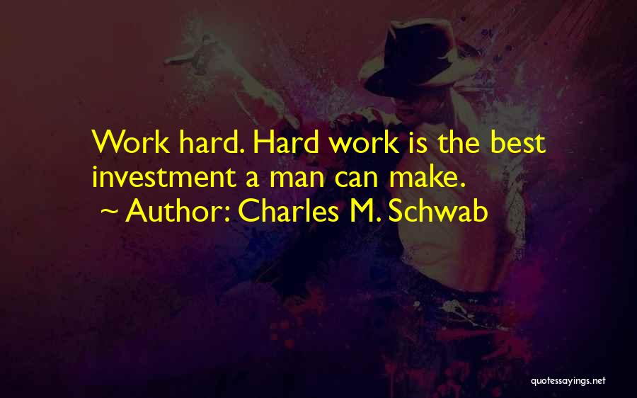 Charles M. Schwab Quotes: Work Hard. Hard Work Is The Best Investment A Man Can Make.
