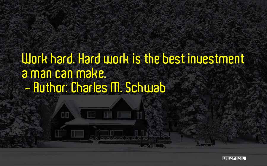 Charles M. Schwab Quotes: Work Hard. Hard Work Is The Best Investment A Man Can Make.