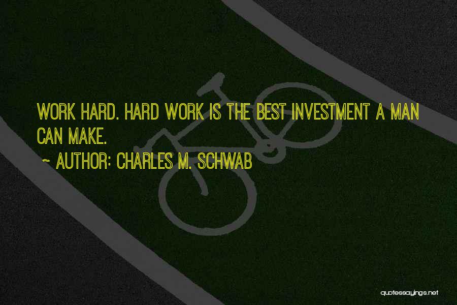 Charles M. Schwab Quotes: Work Hard. Hard Work Is The Best Investment A Man Can Make.
