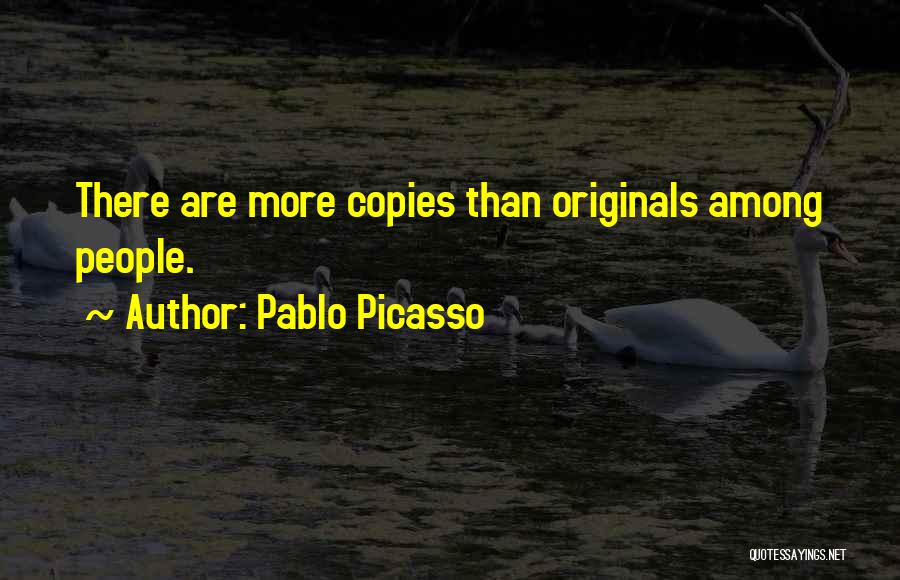Pablo Picasso Quotes: There Are More Copies Than Originals Among People.