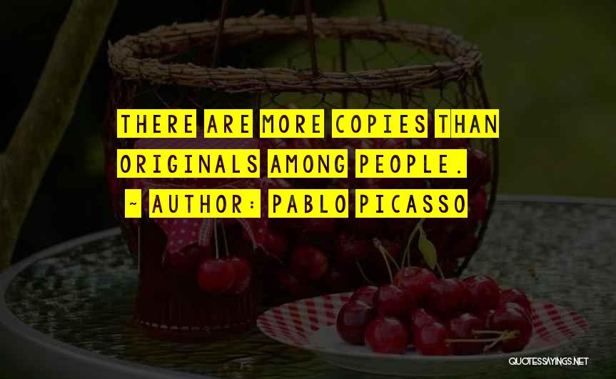Pablo Picasso Quotes: There Are More Copies Than Originals Among People.