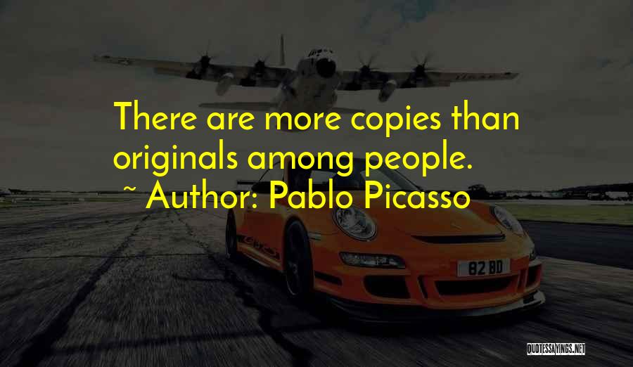 Pablo Picasso Quotes: There Are More Copies Than Originals Among People.