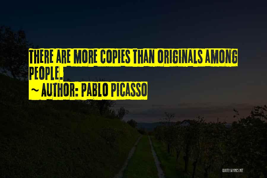 Pablo Picasso Quotes: There Are More Copies Than Originals Among People.