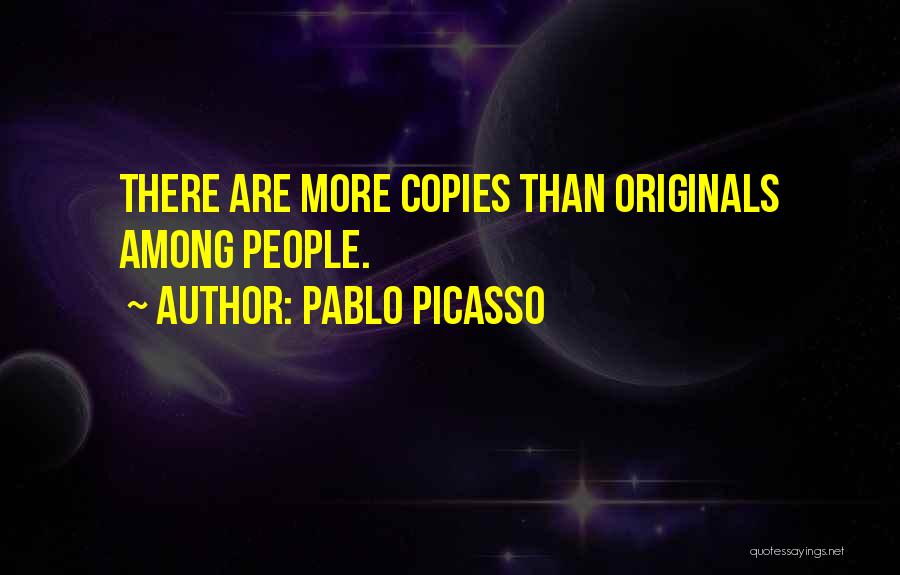 Pablo Picasso Quotes: There Are More Copies Than Originals Among People.
