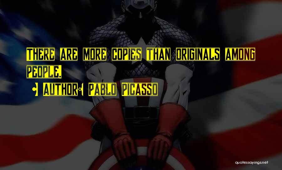 Pablo Picasso Quotes: There Are More Copies Than Originals Among People.