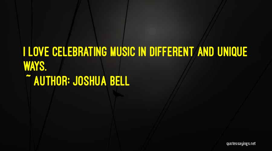 Joshua Bell Quotes: I Love Celebrating Music In Different And Unique Ways.