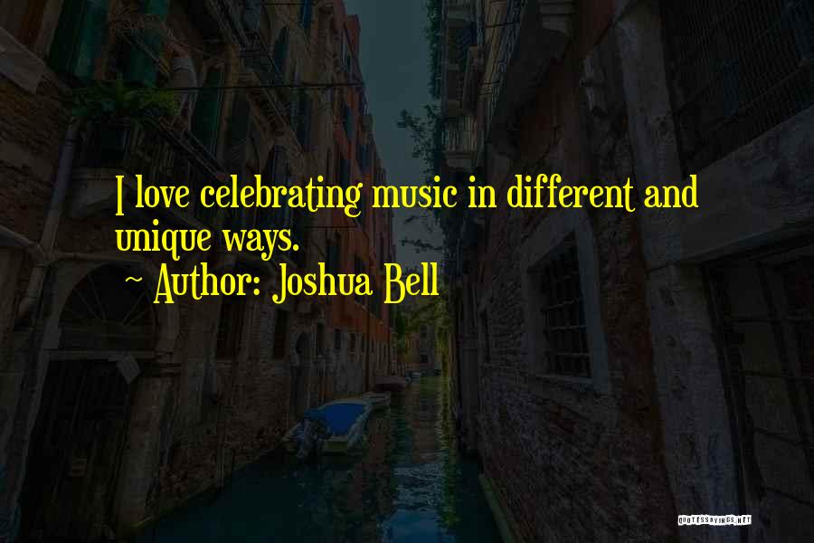 Joshua Bell Quotes: I Love Celebrating Music In Different And Unique Ways.