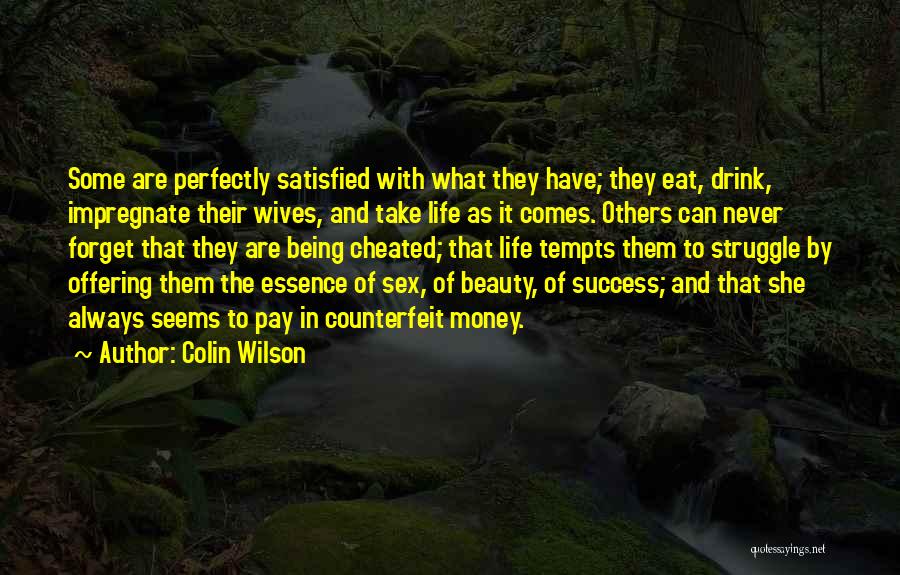 Colin Wilson Quotes: Some Are Perfectly Satisfied With What They Have; They Eat, Drink, Impregnate Their Wives, And Take Life As It Comes.