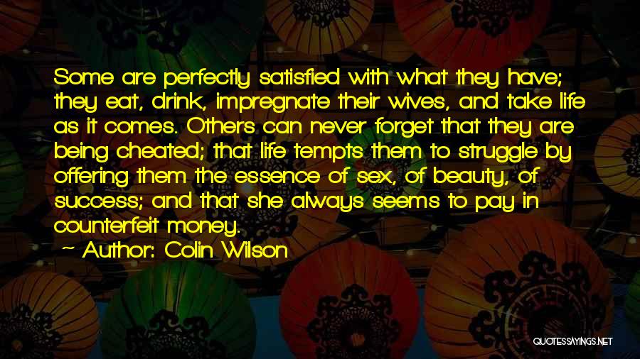 Colin Wilson Quotes: Some Are Perfectly Satisfied With What They Have; They Eat, Drink, Impregnate Their Wives, And Take Life As It Comes.