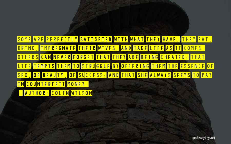 Colin Wilson Quotes: Some Are Perfectly Satisfied With What They Have; They Eat, Drink, Impregnate Their Wives, And Take Life As It Comes.