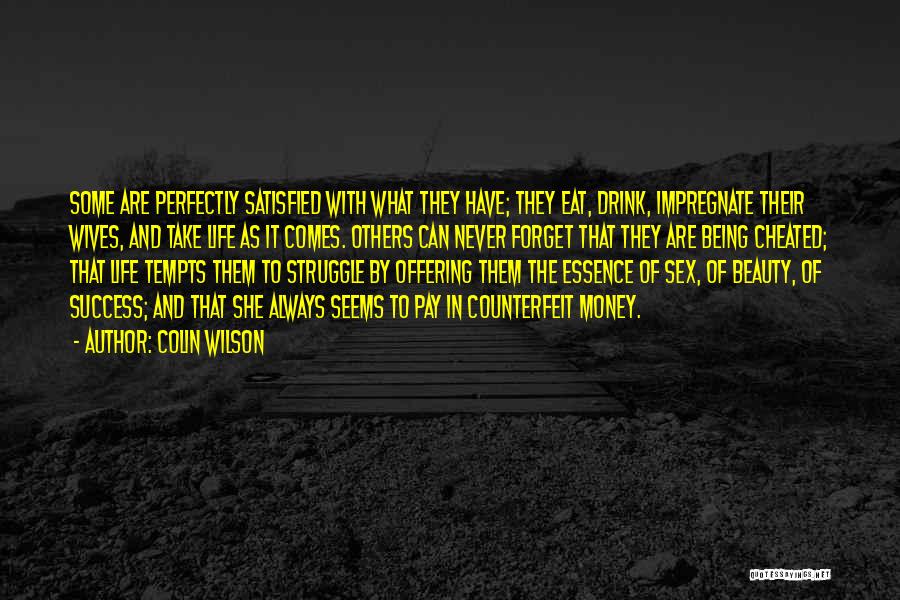 Colin Wilson Quotes: Some Are Perfectly Satisfied With What They Have; They Eat, Drink, Impregnate Their Wives, And Take Life As It Comes.