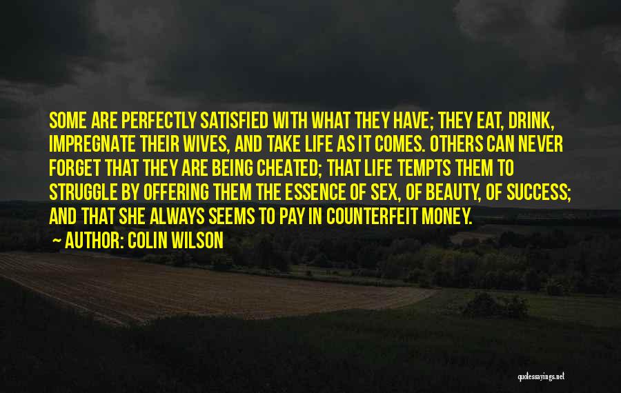 Colin Wilson Quotes: Some Are Perfectly Satisfied With What They Have; They Eat, Drink, Impregnate Their Wives, And Take Life As It Comes.