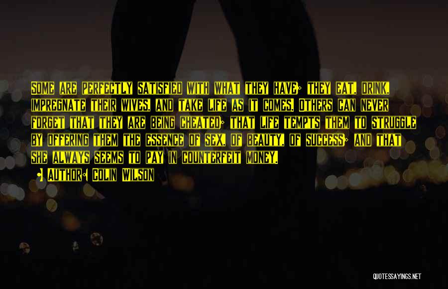Colin Wilson Quotes: Some Are Perfectly Satisfied With What They Have; They Eat, Drink, Impregnate Their Wives, And Take Life As It Comes.