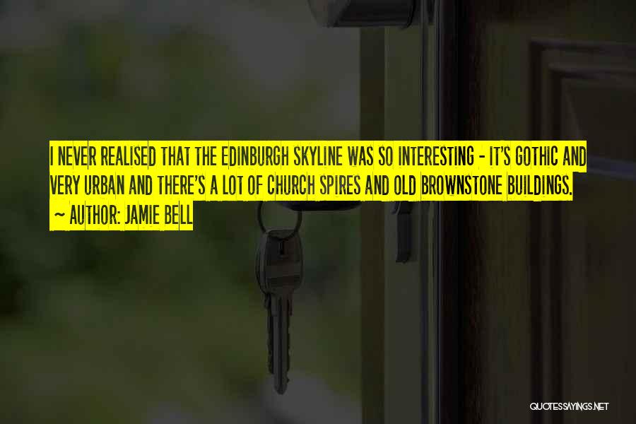 Jamie Bell Quotes: I Never Realised That The Edinburgh Skyline Was So Interesting - It's Gothic And Very Urban And There's A Lot