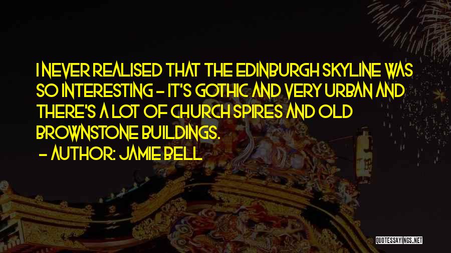 Jamie Bell Quotes: I Never Realised That The Edinburgh Skyline Was So Interesting - It's Gothic And Very Urban And There's A Lot