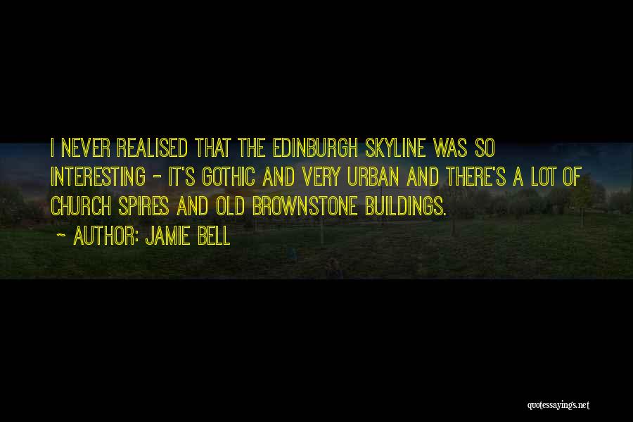 Jamie Bell Quotes: I Never Realised That The Edinburgh Skyline Was So Interesting - It's Gothic And Very Urban And There's A Lot