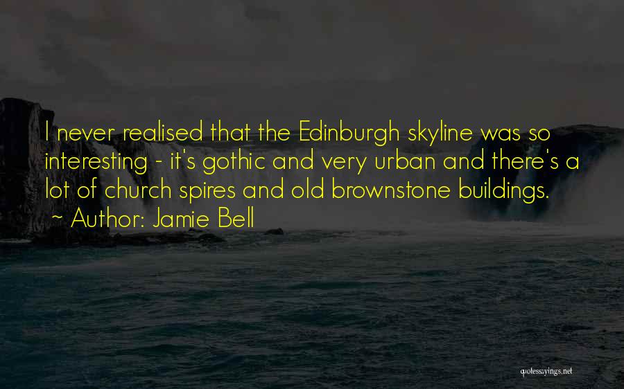 Jamie Bell Quotes: I Never Realised That The Edinburgh Skyline Was So Interesting - It's Gothic And Very Urban And There's A Lot