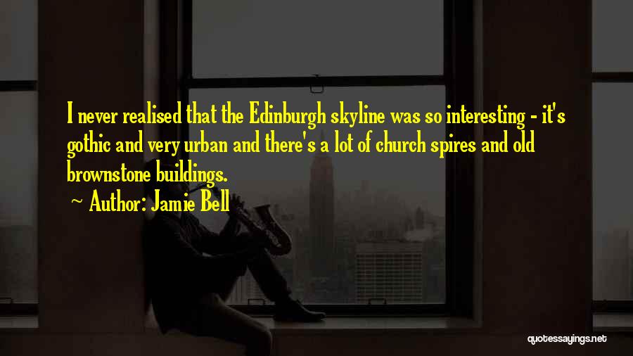 Jamie Bell Quotes: I Never Realised That The Edinburgh Skyline Was So Interesting - It's Gothic And Very Urban And There's A Lot