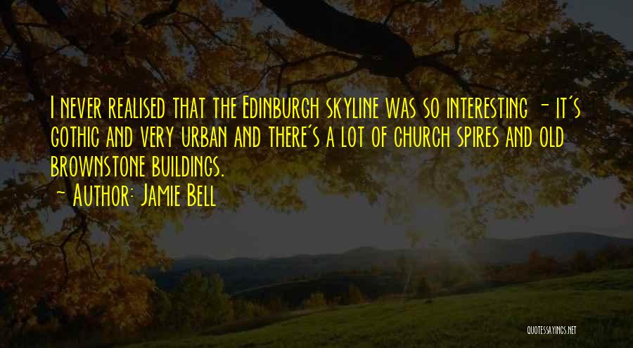 Jamie Bell Quotes: I Never Realised That The Edinburgh Skyline Was So Interesting - It's Gothic And Very Urban And There's A Lot