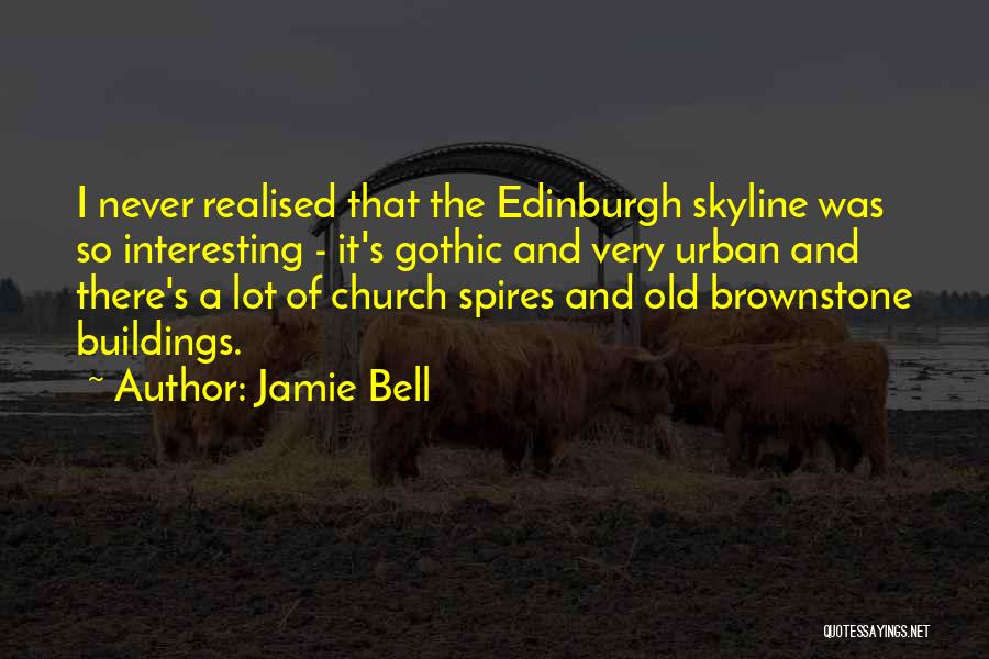 Jamie Bell Quotes: I Never Realised That The Edinburgh Skyline Was So Interesting - It's Gothic And Very Urban And There's A Lot