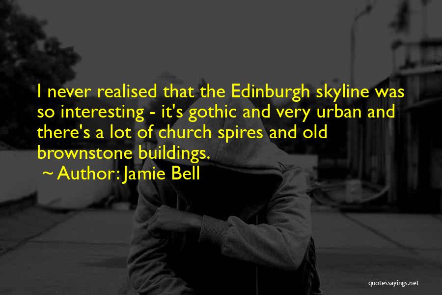 Jamie Bell Quotes: I Never Realised That The Edinburgh Skyline Was So Interesting - It's Gothic And Very Urban And There's A Lot