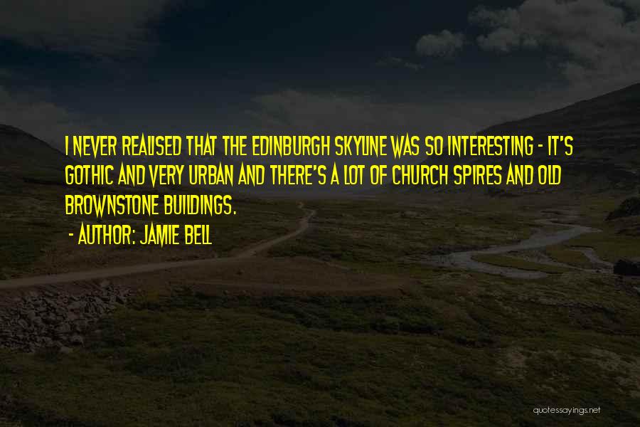 Jamie Bell Quotes: I Never Realised That The Edinburgh Skyline Was So Interesting - It's Gothic And Very Urban And There's A Lot