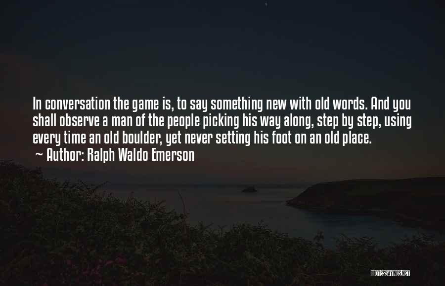 Ralph Waldo Emerson Quotes: In Conversation The Game Is, To Say Something New With Old Words. And You Shall Observe A Man Of The