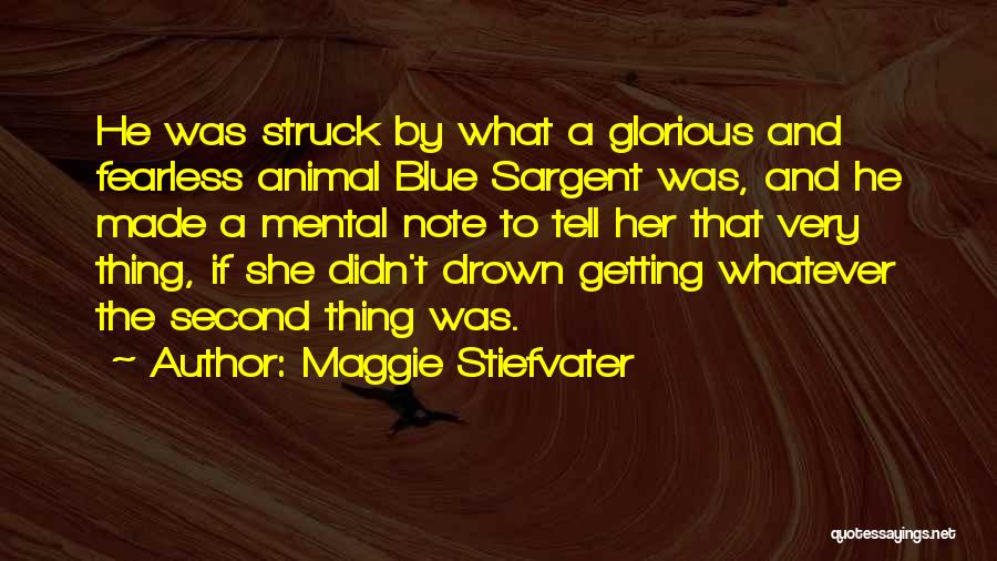 Maggie Stiefvater Quotes: He Was Struck By What A Glorious And Fearless Animal Blue Sargent Was, And He Made A Mental Note To