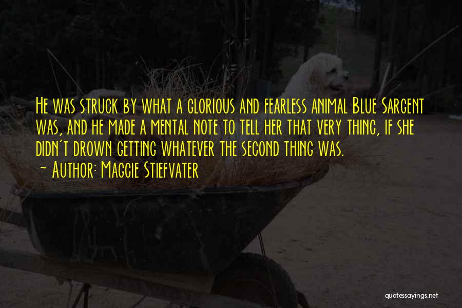 Maggie Stiefvater Quotes: He Was Struck By What A Glorious And Fearless Animal Blue Sargent Was, And He Made A Mental Note To