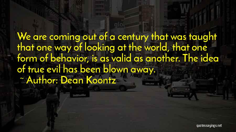 Dean Koontz Quotes: We Are Coming Out Of A Century That Was Taught That One Way Of Looking At The World, That One
