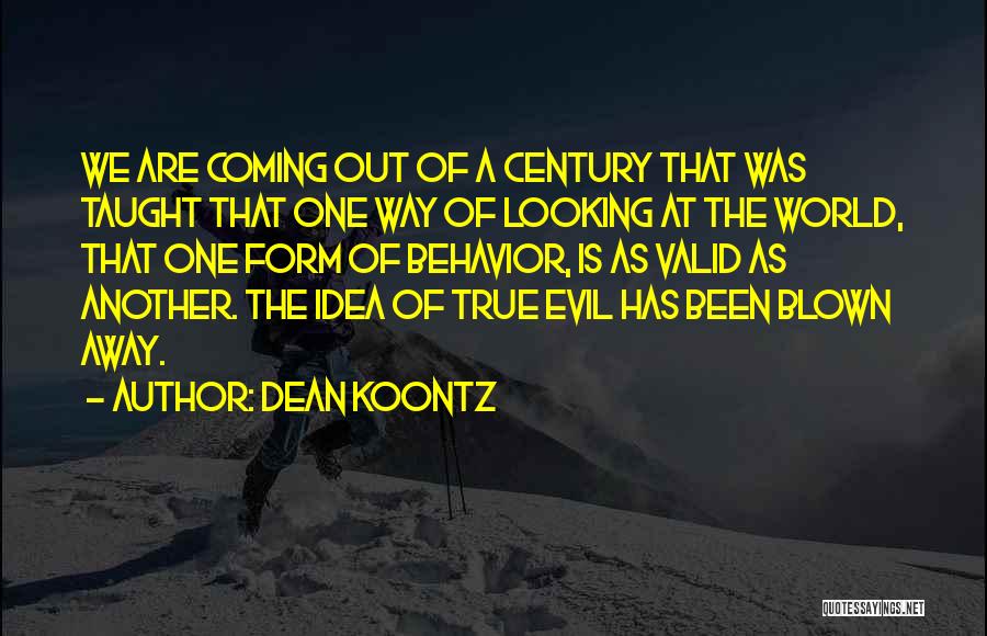 Dean Koontz Quotes: We Are Coming Out Of A Century That Was Taught That One Way Of Looking At The World, That One