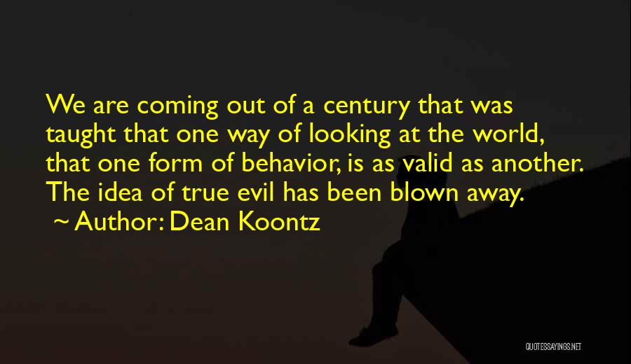 Dean Koontz Quotes: We Are Coming Out Of A Century That Was Taught That One Way Of Looking At The World, That One