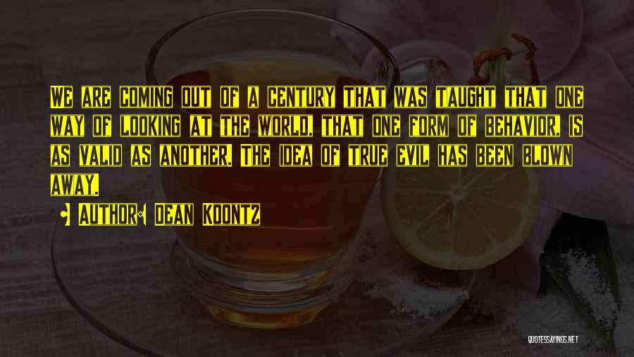 Dean Koontz Quotes: We Are Coming Out Of A Century That Was Taught That One Way Of Looking At The World, That One