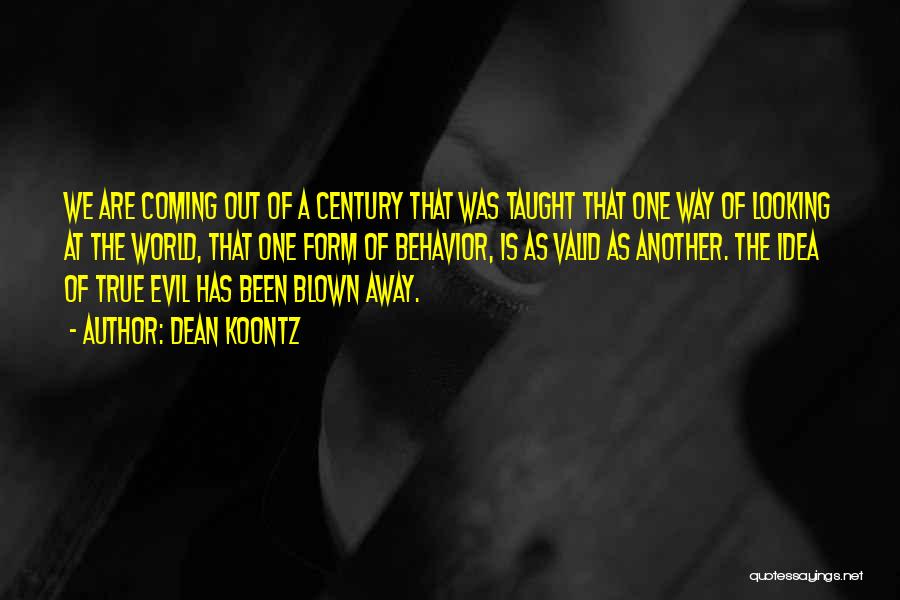 Dean Koontz Quotes: We Are Coming Out Of A Century That Was Taught That One Way Of Looking At The World, That One