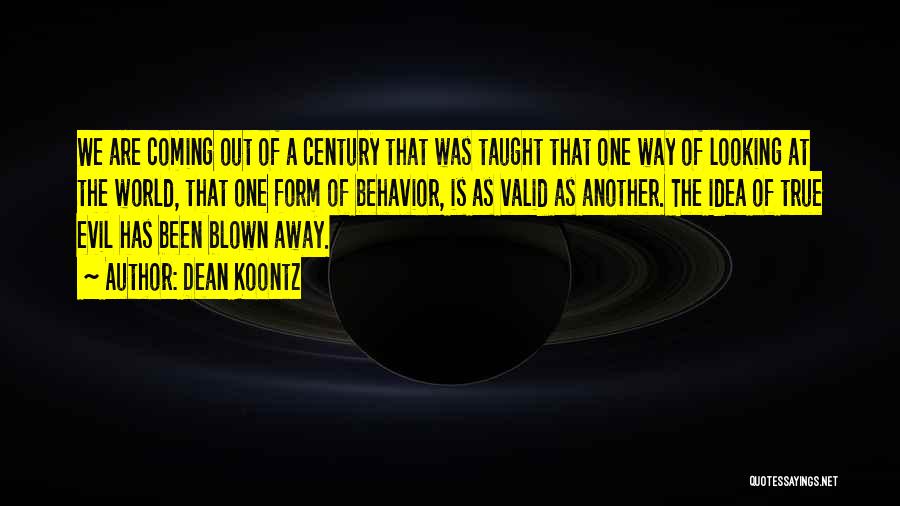 Dean Koontz Quotes: We Are Coming Out Of A Century That Was Taught That One Way Of Looking At The World, That One