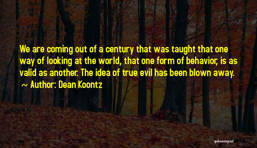 Dean Koontz Quotes: We Are Coming Out Of A Century That Was Taught That One Way Of Looking At The World, That One