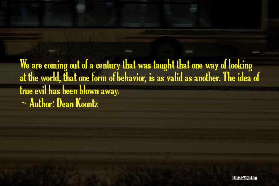 Dean Koontz Quotes: We Are Coming Out Of A Century That Was Taught That One Way Of Looking At The World, That One