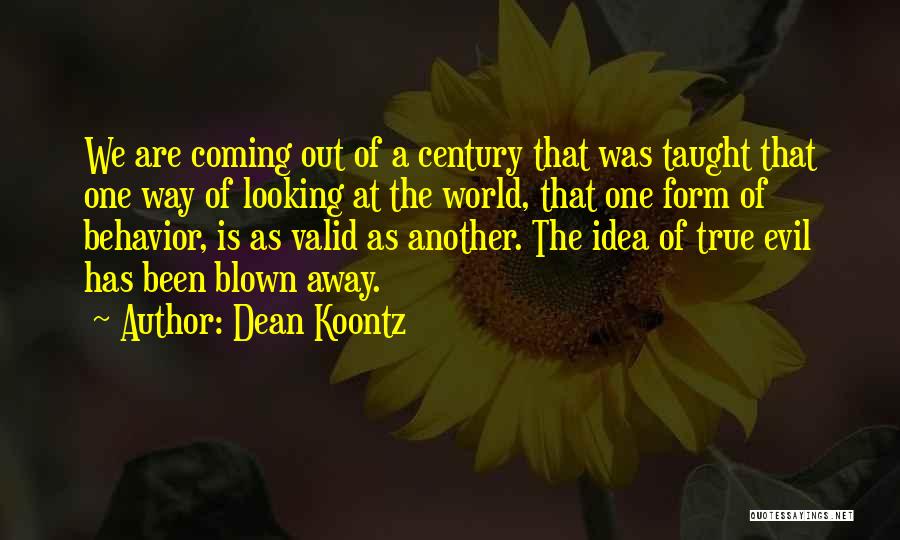 Dean Koontz Quotes: We Are Coming Out Of A Century That Was Taught That One Way Of Looking At The World, That One