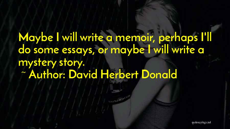 David Herbert Donald Quotes: Maybe I Will Write A Memoir, Perhaps I'll Do Some Essays, Or Maybe I Will Write A Mystery Story.