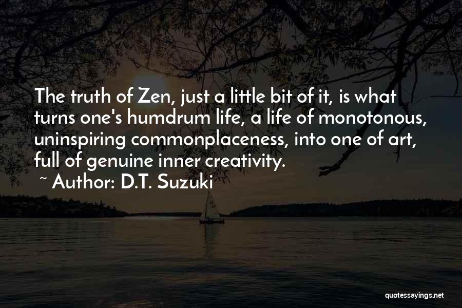 D.T. Suzuki Quotes: The Truth Of Zen, Just A Little Bit Of It, Is What Turns One's Humdrum Life, A Life Of Monotonous,