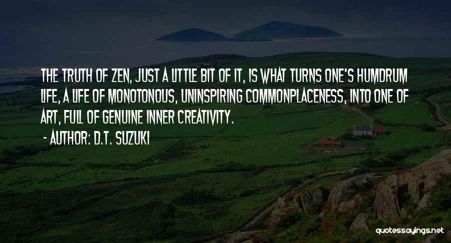 D.T. Suzuki Quotes: The Truth Of Zen, Just A Little Bit Of It, Is What Turns One's Humdrum Life, A Life Of Monotonous,